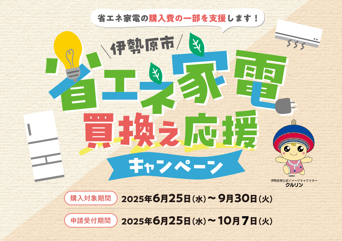 省エネ家電の購入費の一部を支援します!伊勢原市 省エネ家電買換え応援キャンペーン 購入対象期間 2025年6月25日(水)〜9月30日(火) 申請受付期間 2025年6月25日(水)〜10月7日(火)